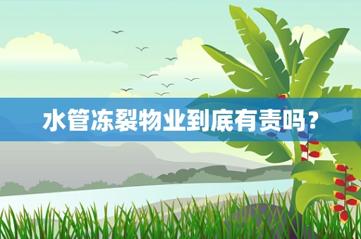水管冻裂物业到底有责吗？
