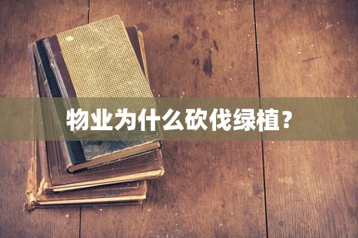 物业为什么砍伐绿植？