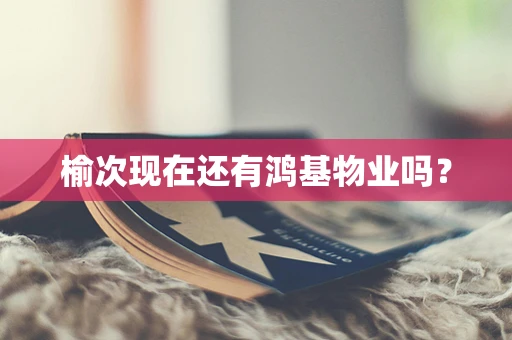 榆次现在还有鸿基物业吗？