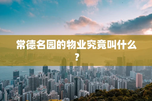 常德名园的物业究竟叫什么？