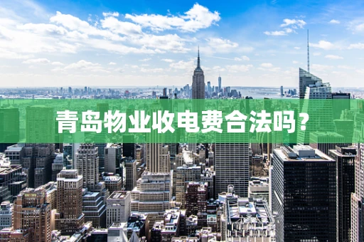 青岛物业收电费合法吗？