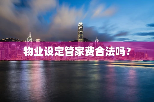 物业设定管家费合法吗？