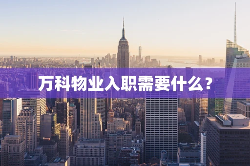 万科物业入职需要什么？