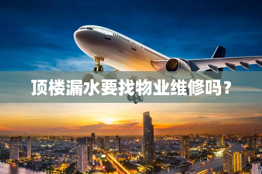 顶楼漏水要找物业维修吗？