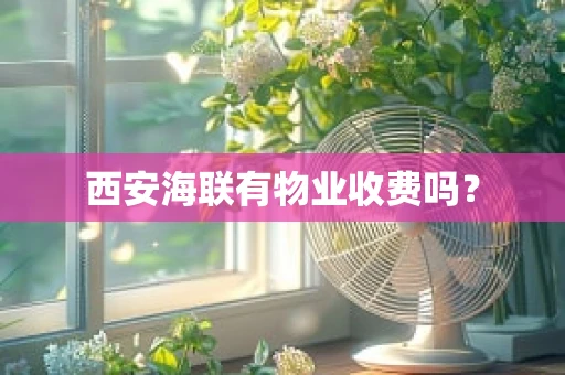 西安海联有物业收费吗？