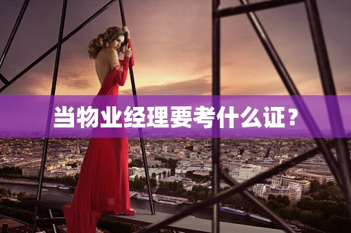 当物业经理要考什么证？
