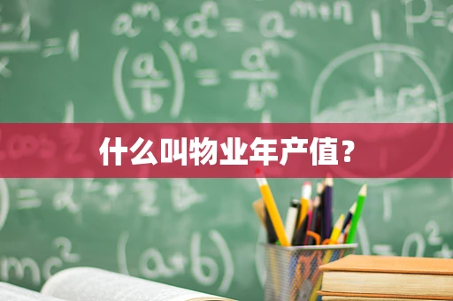 什么叫物业年产值？