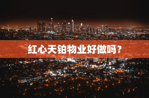 红心天铂物业好做吗？
