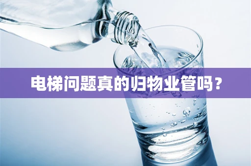 电梯问题真的归物业管吗？