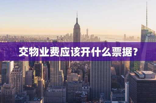 交物业费应该开什么票据？