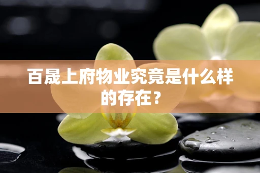百晟上府物业究竟是什么样的存在？