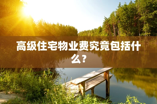 高级住宅物业费究竟包括什么？