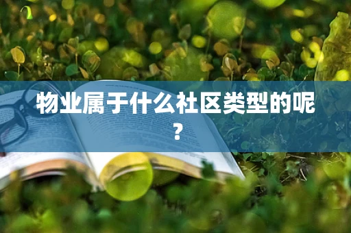 物业属于什么社区类型的呢？