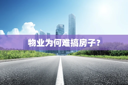 物业为何难搞房子？