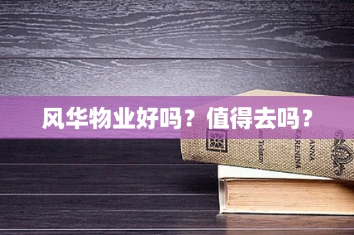 风华物业好吗？值得去吗？