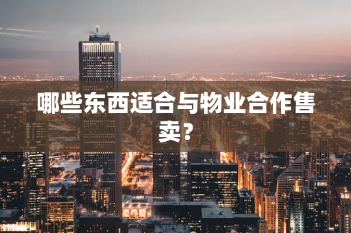 哪些东西适合与物业合作售卖？