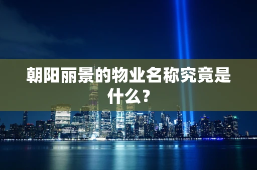 朝阳丽景的物业名称究竟是什么？