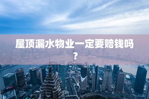 屋顶漏水物业一定要赔钱吗？