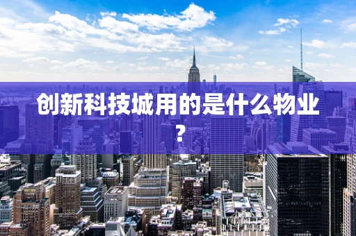 创新科技城用的是什么物业？