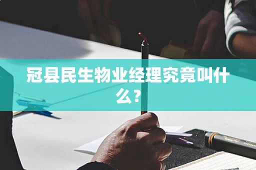 冠县民生物业经理究竟叫什么？