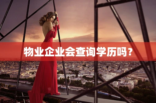 物业企业会查询学历吗？