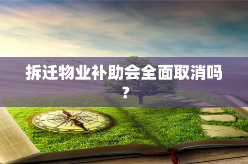 拆迁物业补助会全面取消吗？