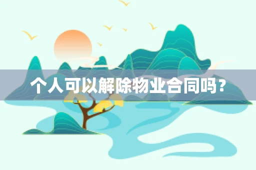 个人可以解除物业合同吗？