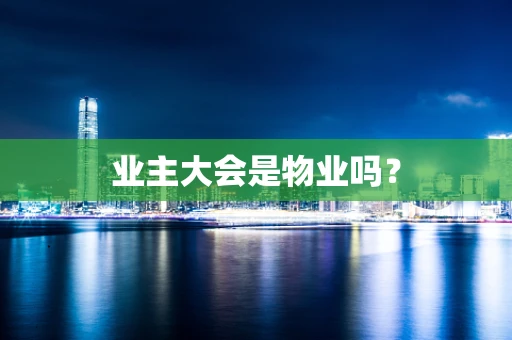 业主大会是物业吗？