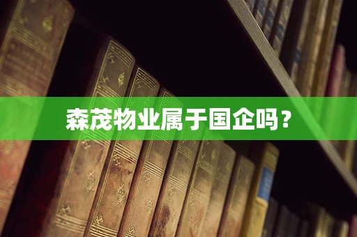 森茂物业属于国企吗？