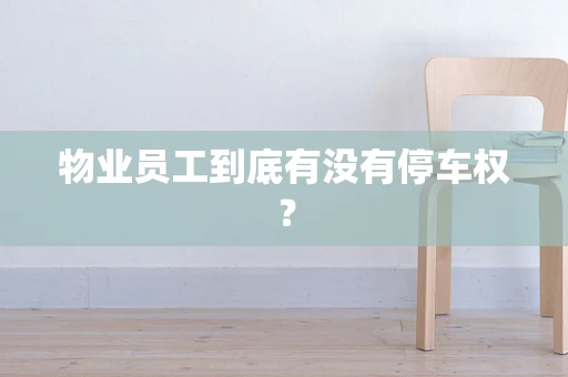 物业员工到底有没有停车权？