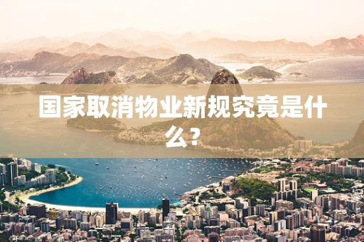 国家取消物业新规究竟是什么？