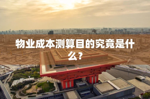 物业成本测算目的究竟是什么？