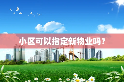 小区可以指定新物业吗？