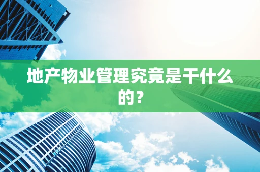 地产物业管理究竟是干什么的？