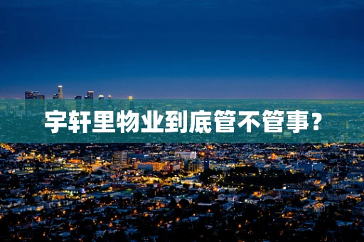 宇轩里物业到底管不管事？