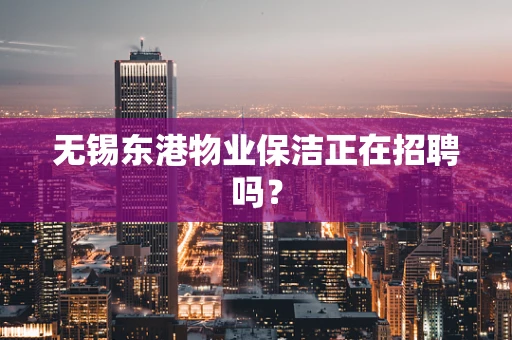 无锡东港物业保洁正在招聘吗？