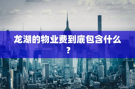 龙湖的物业费到底包含什么？