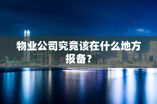 物业公司究竟该在什么地方报备？
