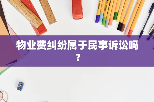 物业费纠纷属于民事诉讼吗？
