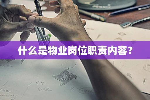 什么是物业岗位职责内容？
