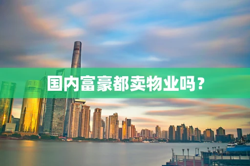 国内富豪都卖物业吗？
