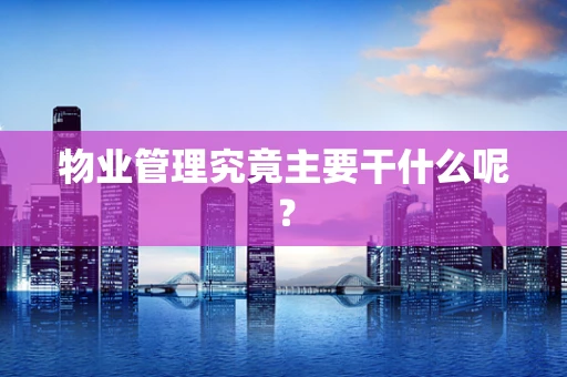 物业管理究竟主要干什么呢？