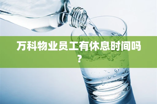 万科物业员工有休息时间吗？