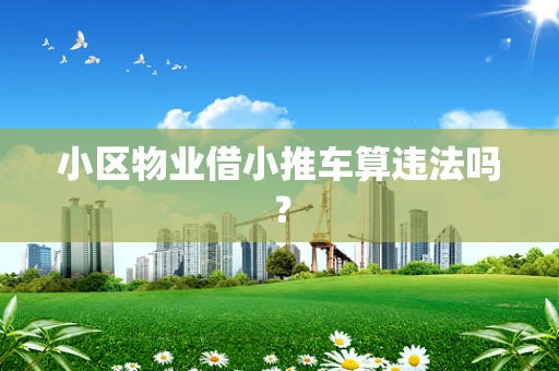 小区物业借小推车算违法吗？