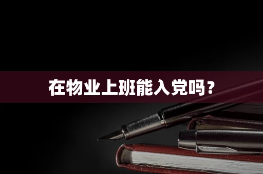 在物业上班能入党吗？