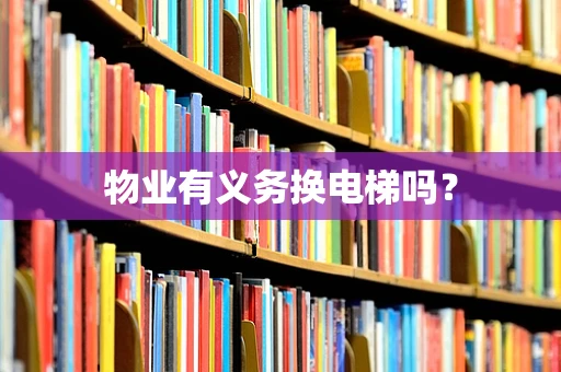 物业有义务换电梯吗？