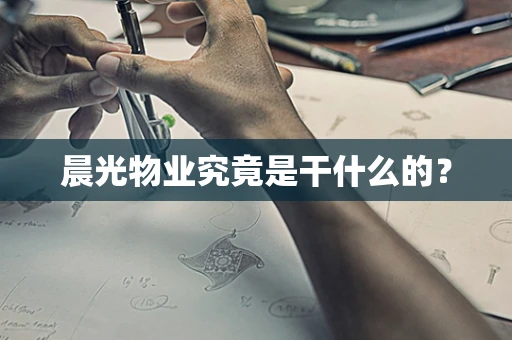 晨光物业究竟是干什么的？