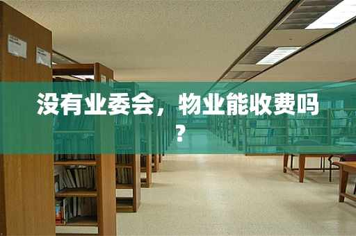 没有业委会，物业能收费吗？