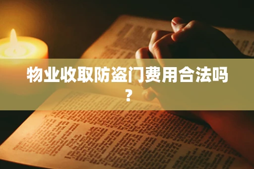 物业收取防盗门费用合法吗？