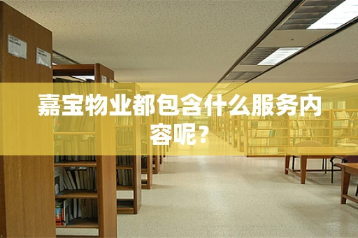 嘉宝物业都包含什么服务内容呢？